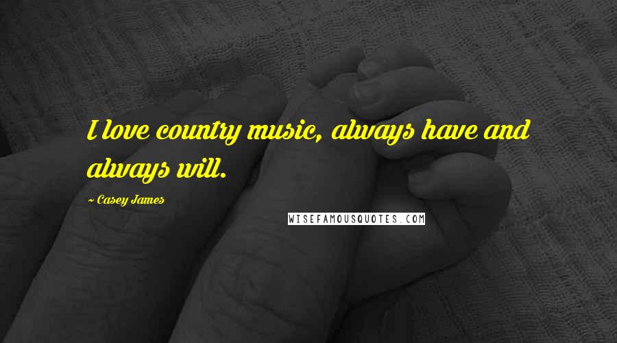 Casey James Quotes: I love country music, always have and always will.