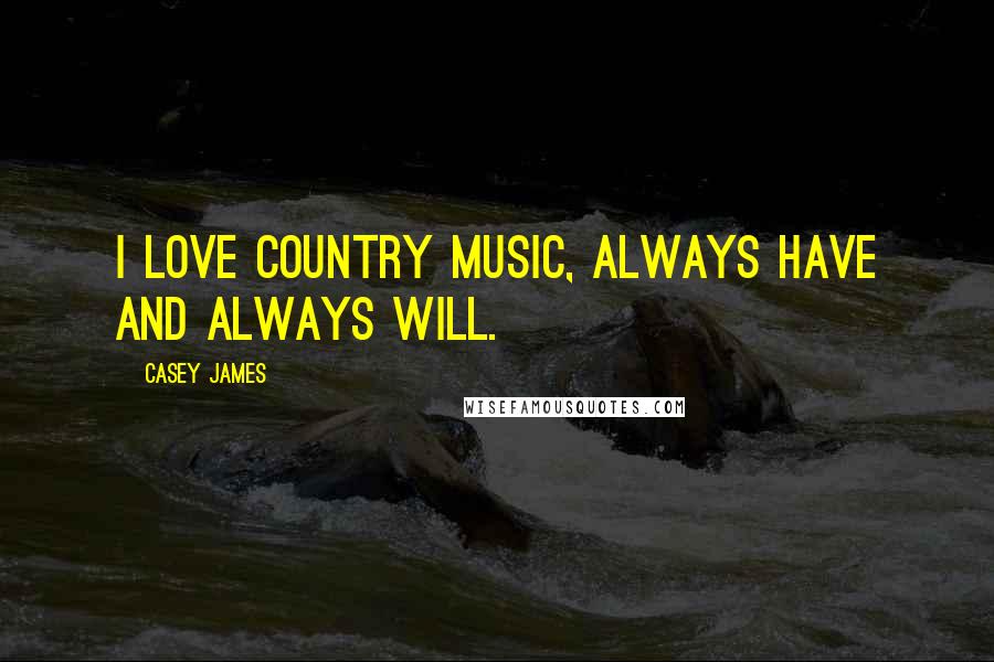 Casey James Quotes: I love country music, always have and always will.