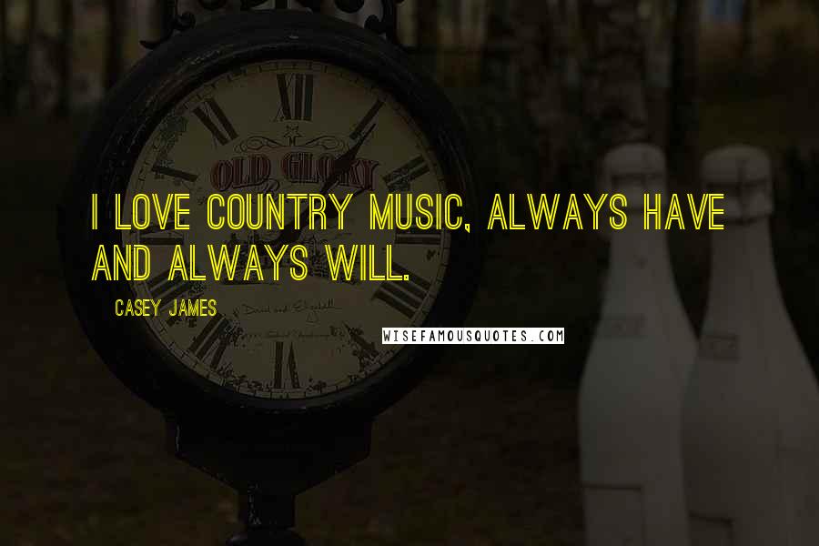 Casey James Quotes: I love country music, always have and always will.