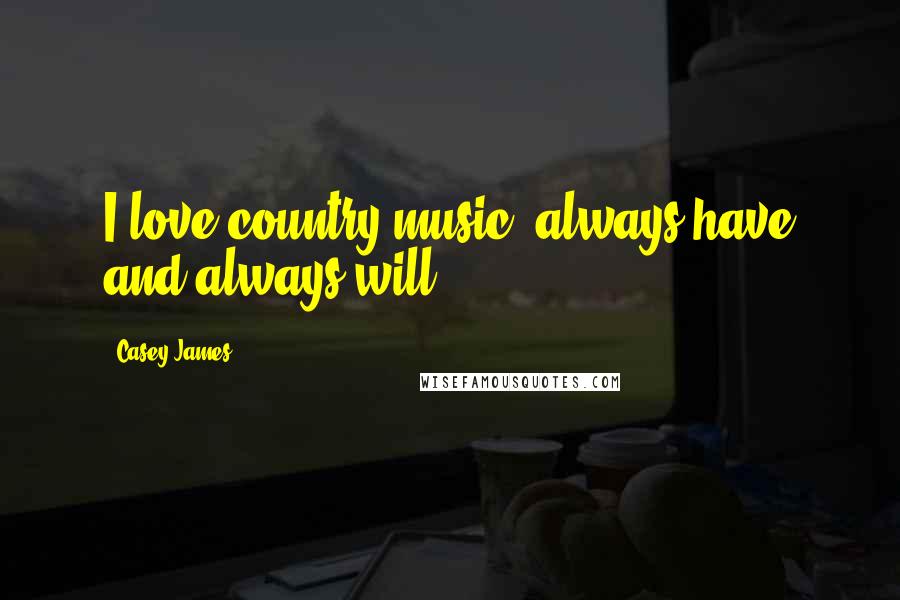 Casey James Quotes: I love country music, always have and always will.