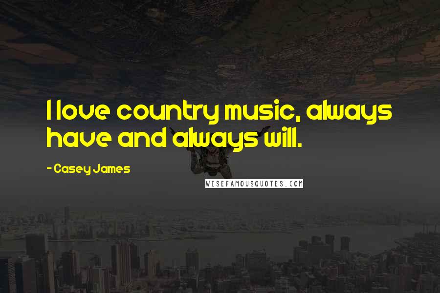 Casey James Quotes: I love country music, always have and always will.