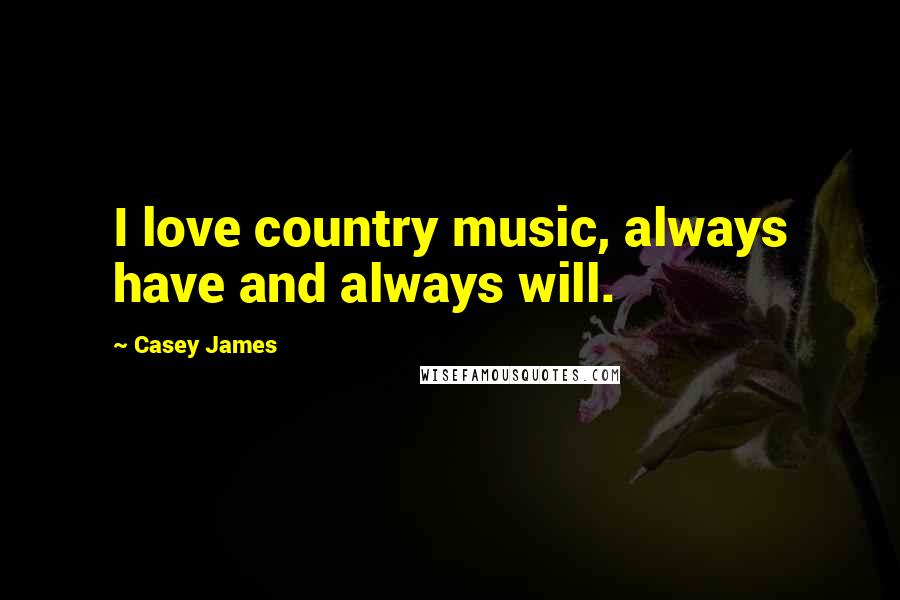 Casey James Quotes: I love country music, always have and always will.