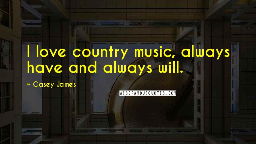 Casey James Quotes: I love country music, always have and always will.