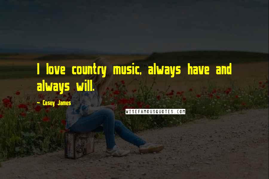 Casey James Quotes: I love country music, always have and always will.