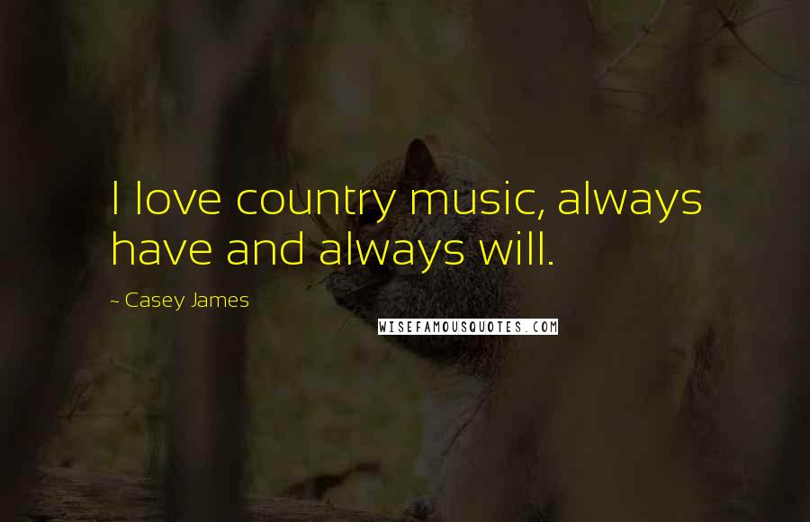 Casey James Quotes: I love country music, always have and always will.