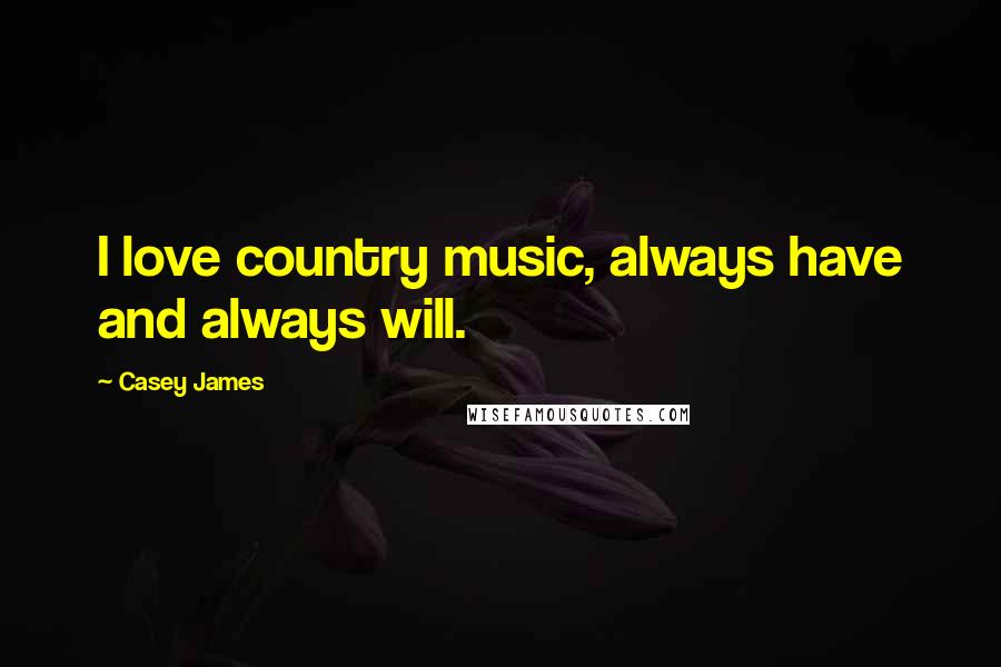 Casey James Quotes: I love country music, always have and always will.