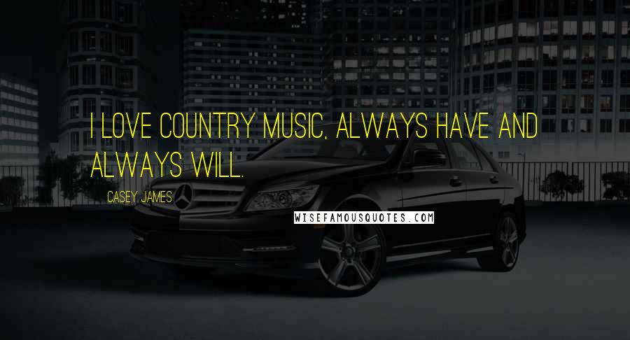 Casey James Quotes: I love country music, always have and always will.