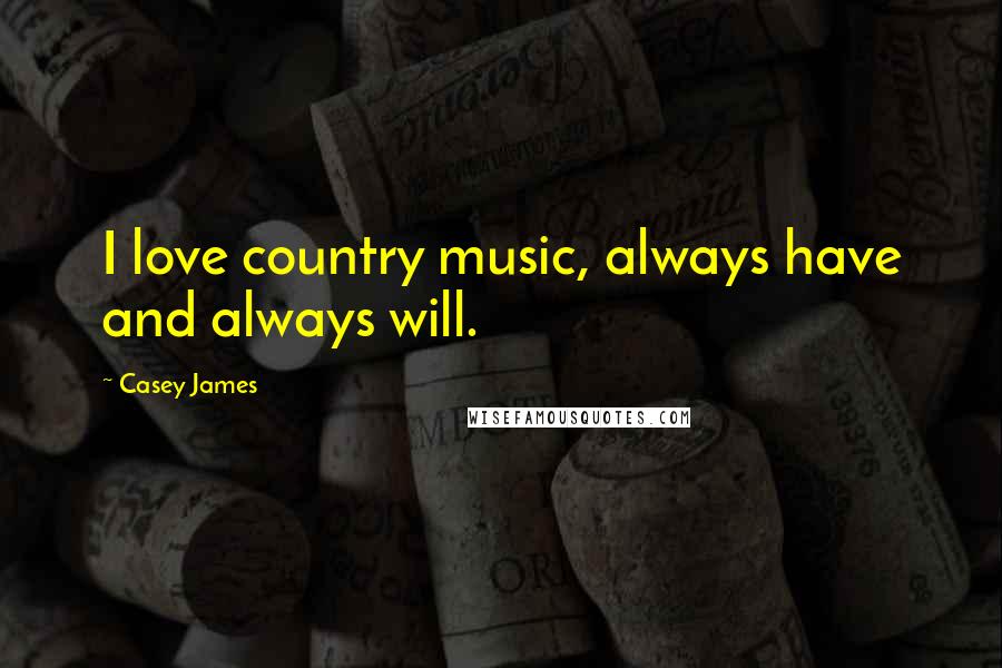 Casey James Quotes: I love country music, always have and always will.