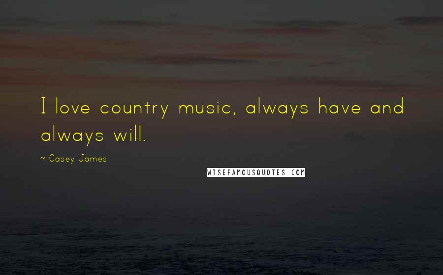 Casey James Quotes: I love country music, always have and always will.