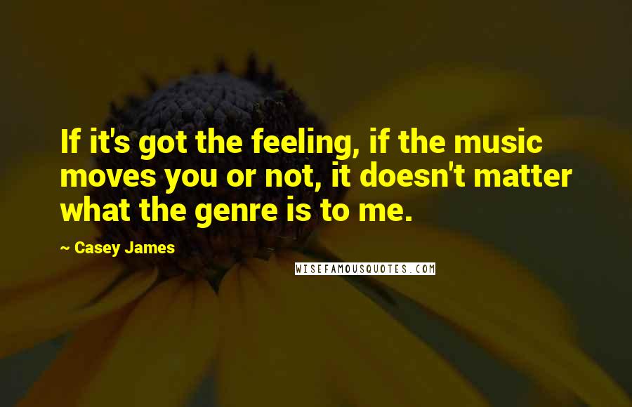 Casey James Quotes: If it's got the feeling, if the music moves you or not, it doesn't matter what the genre is to me.