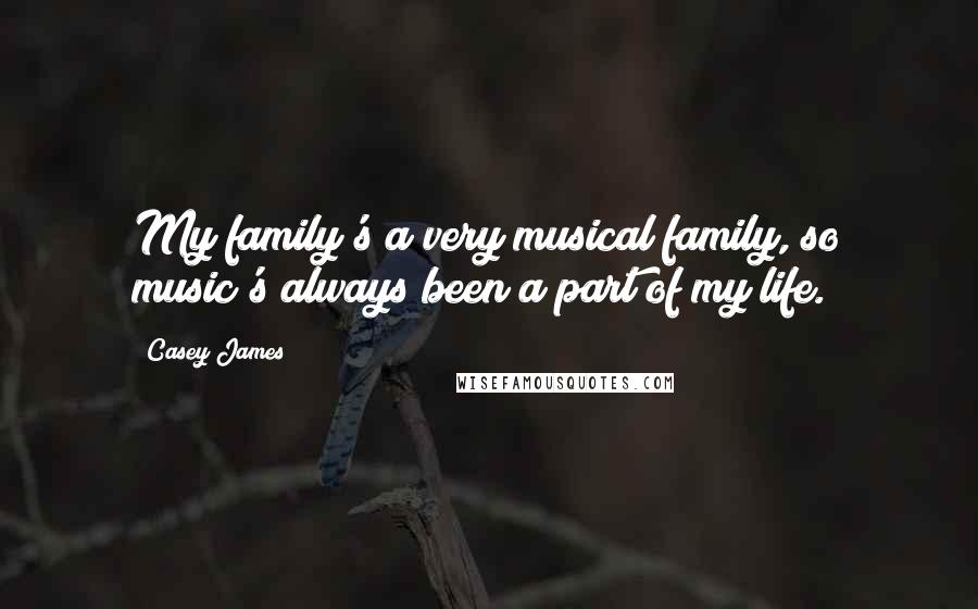 Casey James Quotes: My family's a very musical family, so music's always been a part of my life.