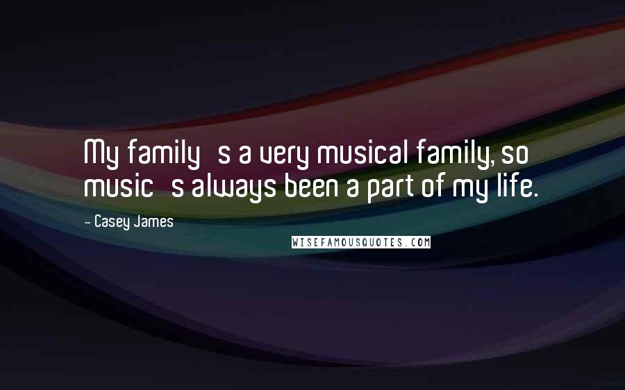 Casey James Quotes: My family's a very musical family, so music's always been a part of my life.