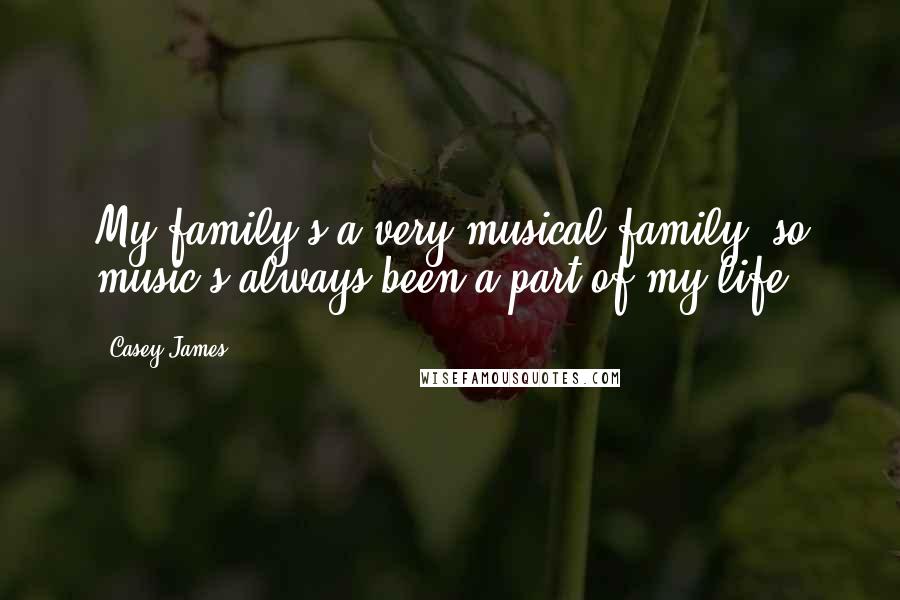 Casey James Quotes: My family's a very musical family, so music's always been a part of my life.