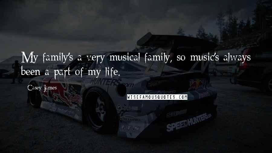 Casey James Quotes: My family's a very musical family, so music's always been a part of my life.