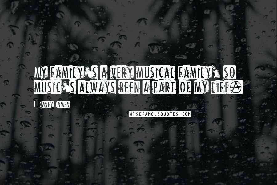 Casey James Quotes: My family's a very musical family, so music's always been a part of my life.