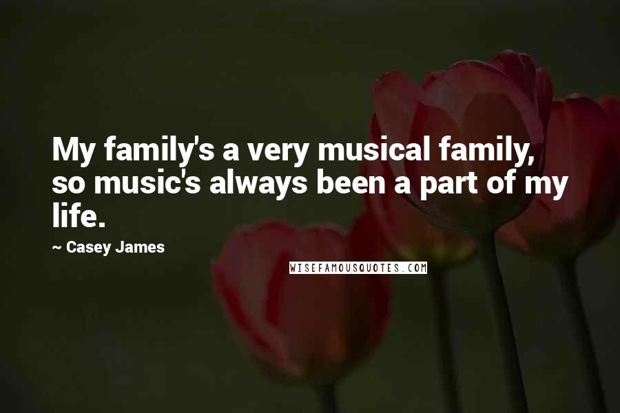 Casey James Quotes: My family's a very musical family, so music's always been a part of my life.