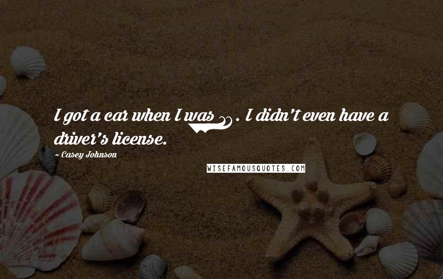 Casey Johnson Quotes: I got a car when I was 16. I didn't even have a driver's license.