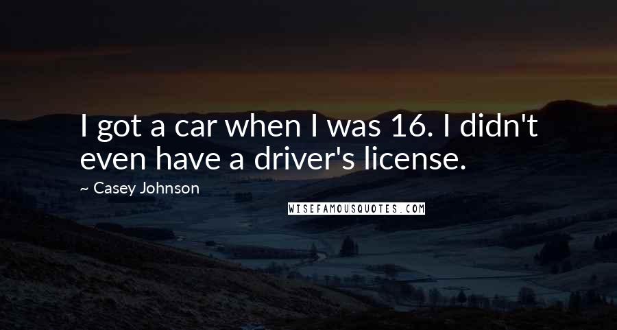 Casey Johnson Quotes: I got a car when I was 16. I didn't even have a driver's license.