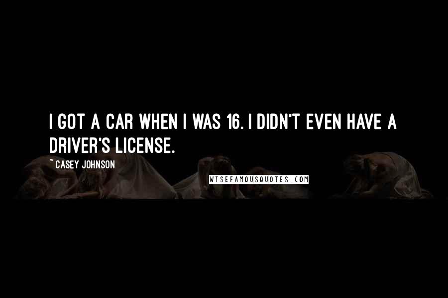 Casey Johnson Quotes: I got a car when I was 16. I didn't even have a driver's license.