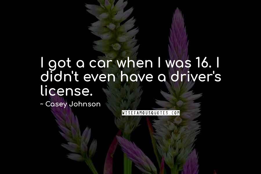 Casey Johnson Quotes: I got a car when I was 16. I didn't even have a driver's license.