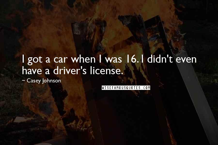 Casey Johnson Quotes: I got a car when I was 16. I didn't even have a driver's license.