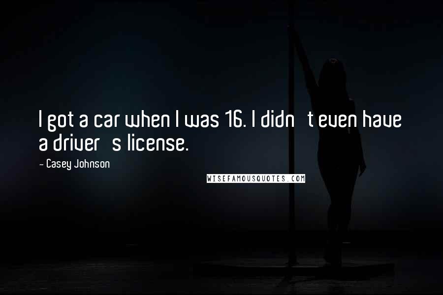 Casey Johnson Quotes: I got a car when I was 16. I didn't even have a driver's license.