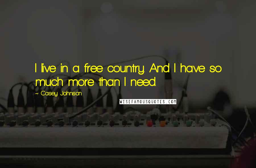 Casey Johnson Quotes: I live in a free country. And I have so much more than I need.