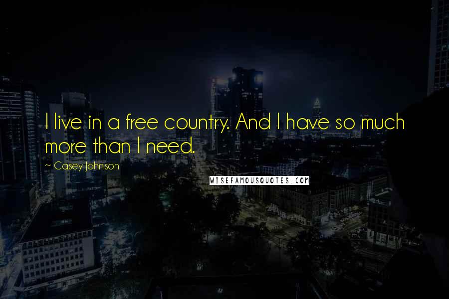 Casey Johnson Quotes: I live in a free country. And I have so much more than I need.