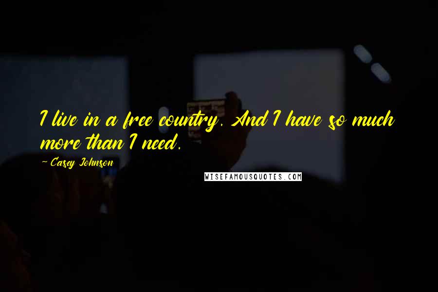 Casey Johnson Quotes: I live in a free country. And I have so much more than I need.