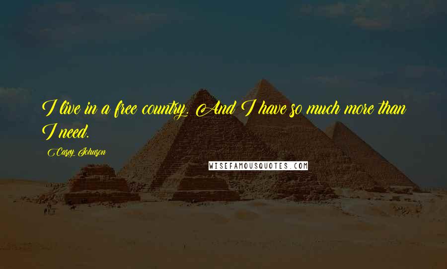 Casey Johnson Quotes: I live in a free country. And I have so much more than I need.