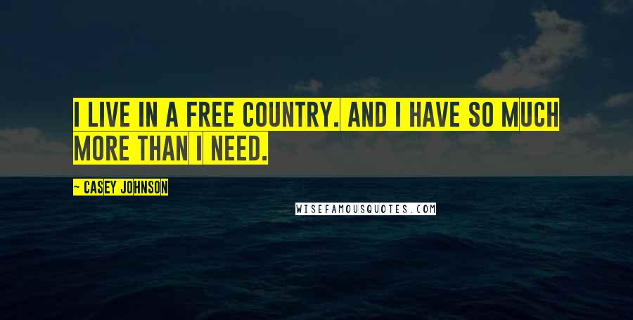 Casey Johnson Quotes: I live in a free country. And I have so much more than I need.