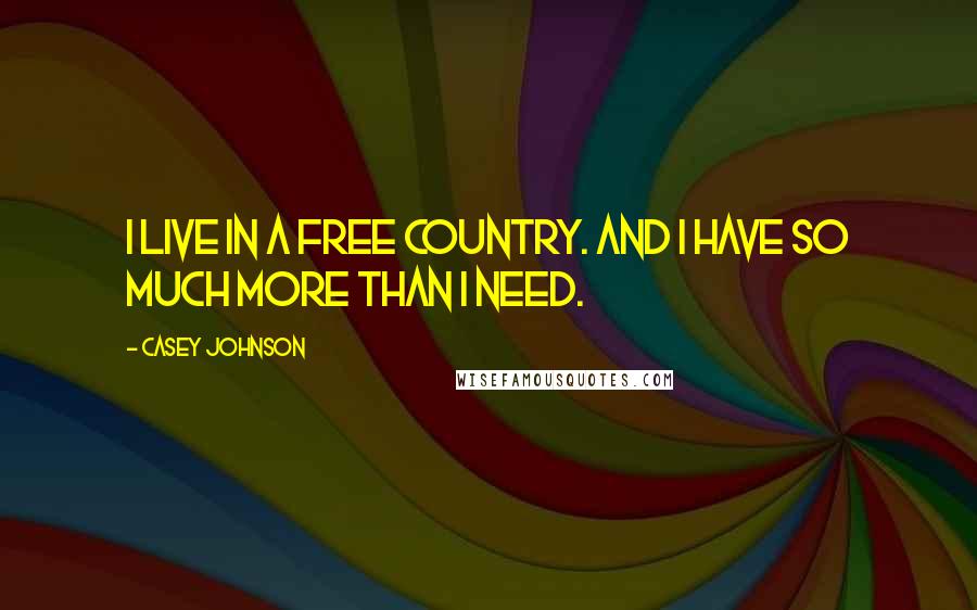 Casey Johnson Quotes: I live in a free country. And I have so much more than I need.