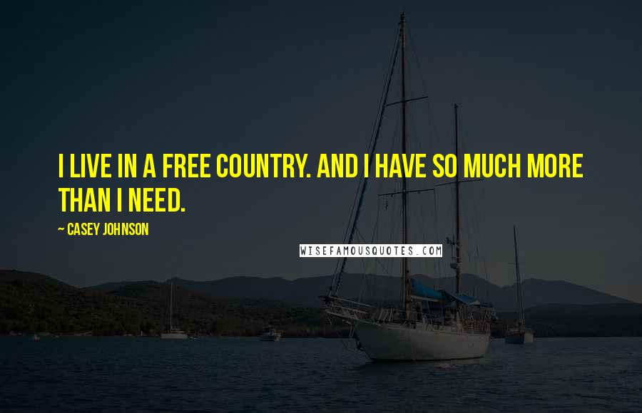 Casey Johnson Quotes: I live in a free country. And I have so much more than I need.