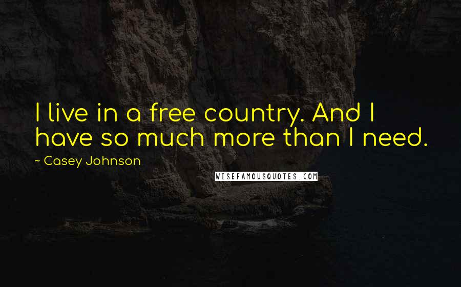 Casey Johnson Quotes: I live in a free country. And I have so much more than I need.