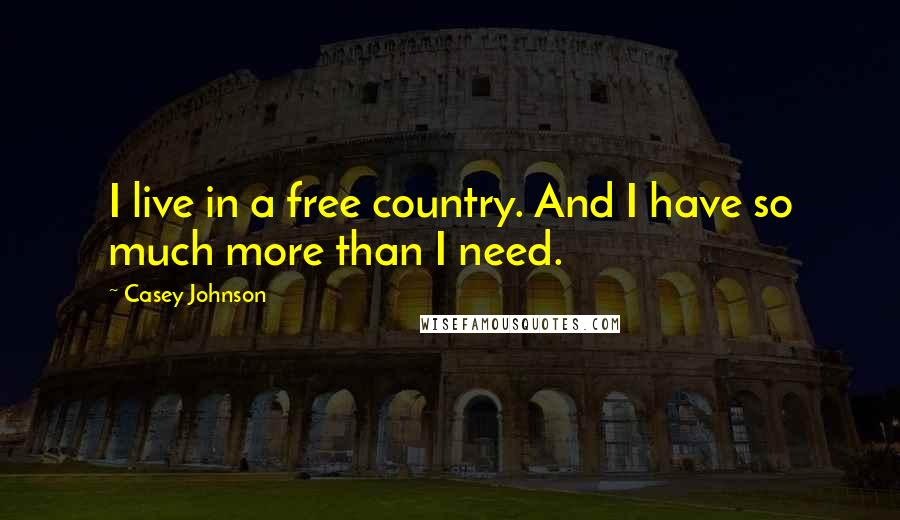 Casey Johnson Quotes: I live in a free country. And I have so much more than I need.