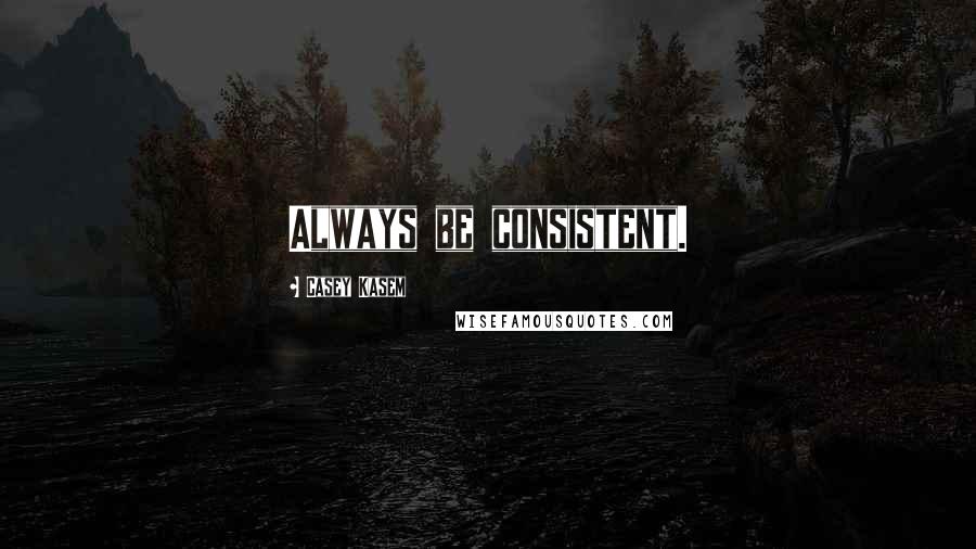 Casey Kasem Quotes: Always be consistent.