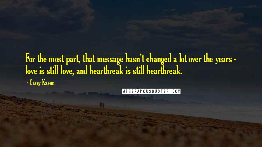 Casey Kasem Quotes: For the most part, that message hasn't changed a lot over the years - love is still love, and heartbreak is still heartbreak.