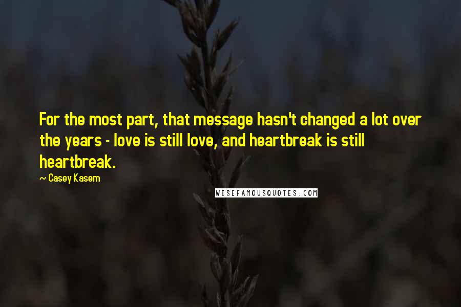 Casey Kasem Quotes: For the most part, that message hasn't changed a lot over the years - love is still love, and heartbreak is still heartbreak.