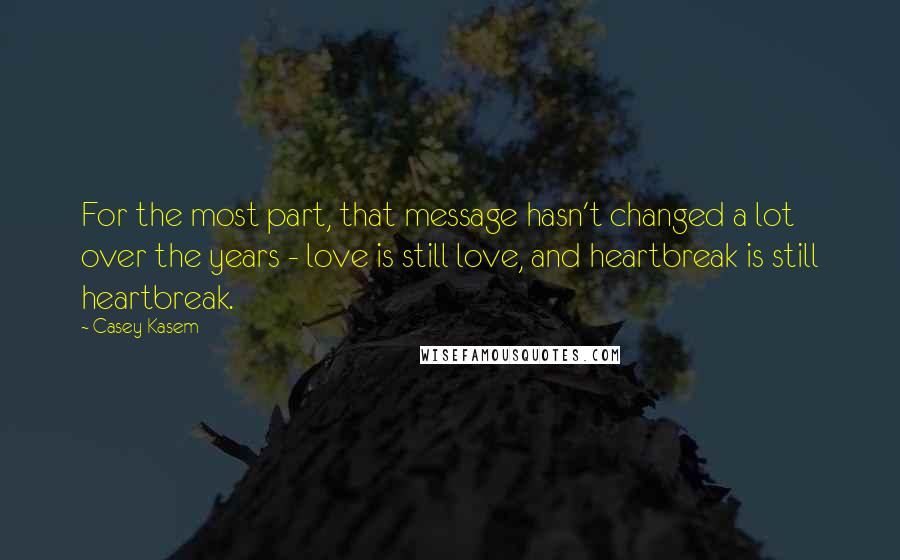 Casey Kasem Quotes: For the most part, that message hasn't changed a lot over the years - love is still love, and heartbreak is still heartbreak.