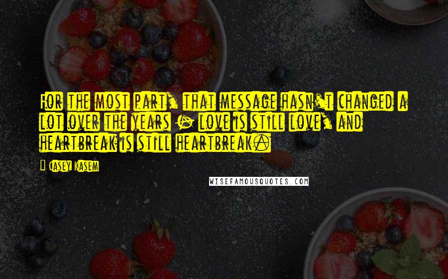 Casey Kasem Quotes: For the most part, that message hasn't changed a lot over the years - love is still love, and heartbreak is still heartbreak.