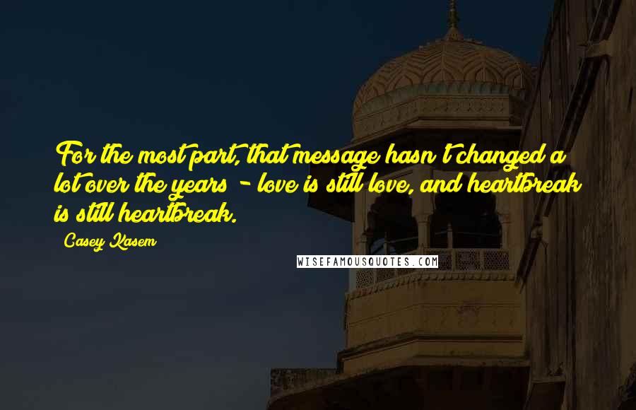 Casey Kasem Quotes: For the most part, that message hasn't changed a lot over the years - love is still love, and heartbreak is still heartbreak.