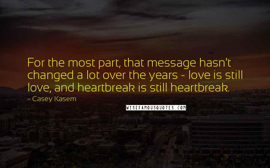 Casey Kasem Quotes: For the most part, that message hasn't changed a lot over the years - love is still love, and heartbreak is still heartbreak.