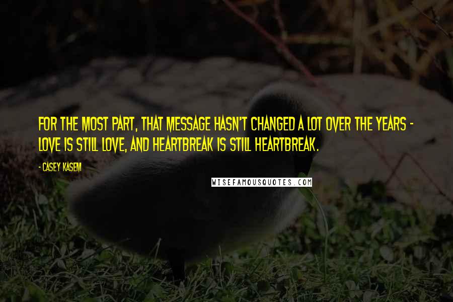 Casey Kasem Quotes: For the most part, that message hasn't changed a lot over the years - love is still love, and heartbreak is still heartbreak.