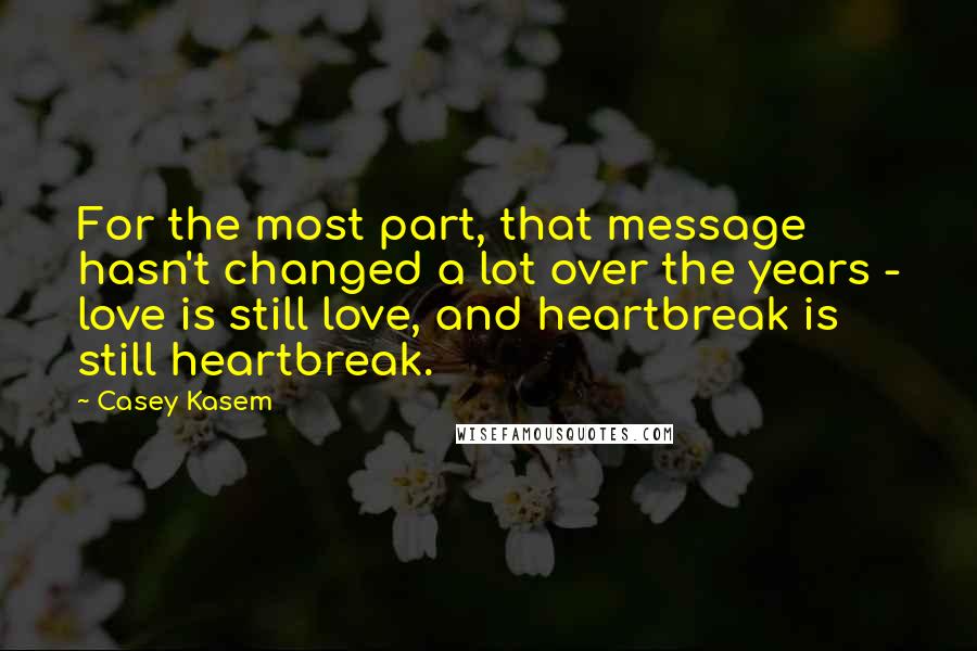 Casey Kasem Quotes: For the most part, that message hasn't changed a lot over the years - love is still love, and heartbreak is still heartbreak.