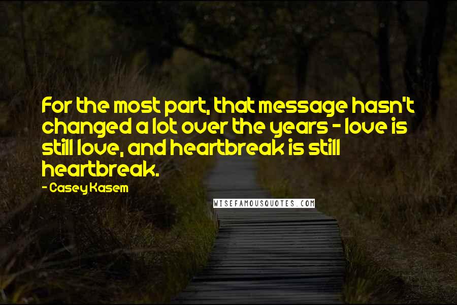 Casey Kasem Quotes: For the most part, that message hasn't changed a lot over the years - love is still love, and heartbreak is still heartbreak.