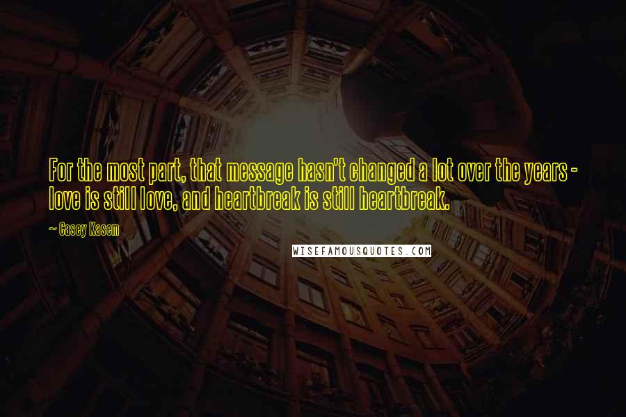 Casey Kasem Quotes: For the most part, that message hasn't changed a lot over the years - love is still love, and heartbreak is still heartbreak.