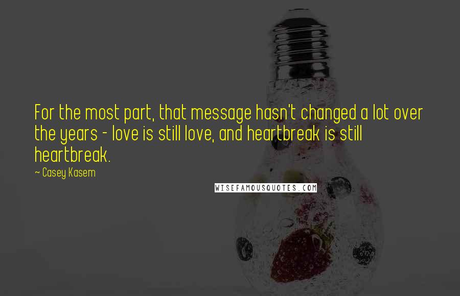 Casey Kasem Quotes: For the most part, that message hasn't changed a lot over the years - love is still love, and heartbreak is still heartbreak.