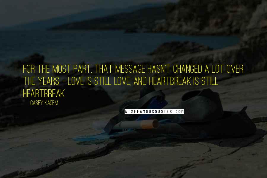 Casey Kasem Quotes: For the most part, that message hasn't changed a lot over the years - love is still love, and heartbreak is still heartbreak.