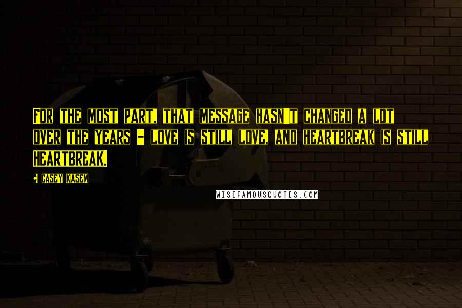 Casey Kasem Quotes: For the most part, that message hasn't changed a lot over the years - love is still love, and heartbreak is still heartbreak.