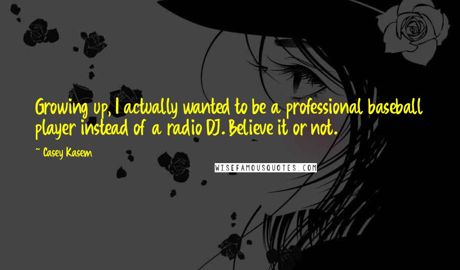 Casey Kasem Quotes: Growing up, I actually wanted to be a professional baseball player instead of a radio DJ. Believe it or not.